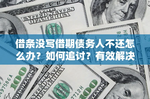 济南借条没写借期债务人不还怎么办？如何追讨？有效解决方案！