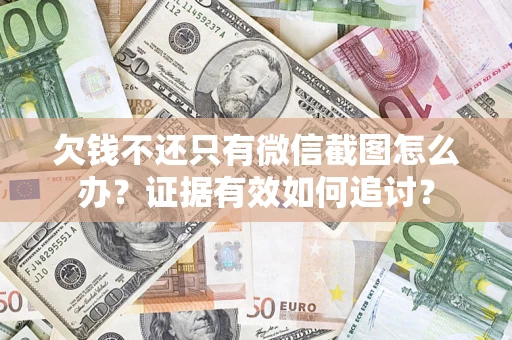 济南欠钱不还只有微信截图怎么办？证据有效如何追讨？