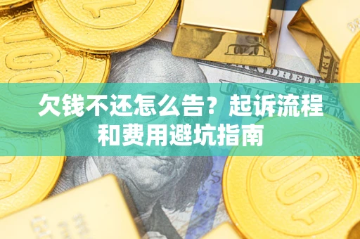 济南欠钱不还怎么告?起诉流程和费用避坑指南 济南欠钱不还怎么告?起诉流程和费用避坑指南
