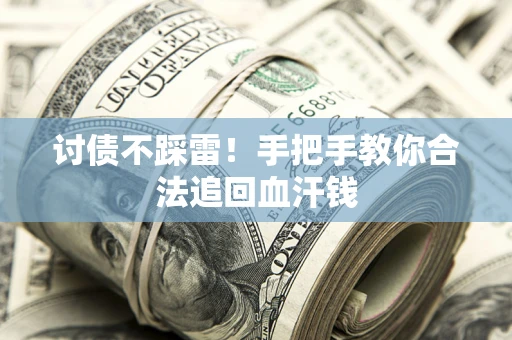 济南讨债不踩雷！手把手教你合法追回血汗钱