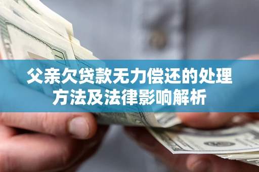 济南父亲欠贷款无力偿还的处理方法及法律影响解析