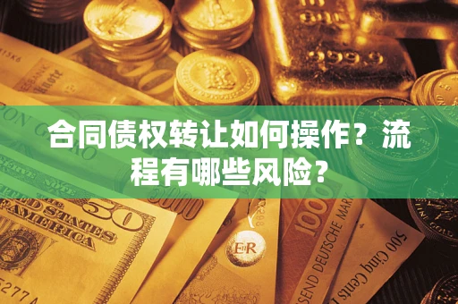 济南合同债权转让如何操作？流程有哪些风险？