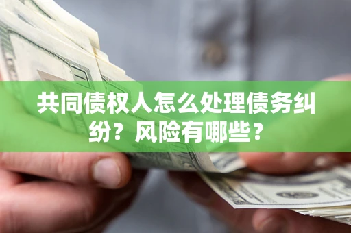 济南共同债权人怎么处理债务纠纷？风险有哪些？