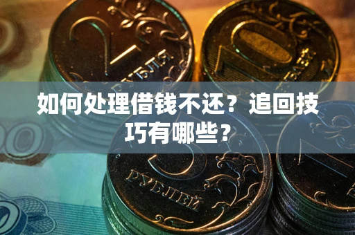 济南如何处理借钱不还？追回技巧有哪些？