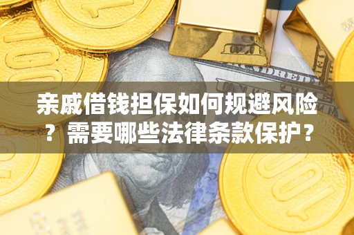 济南亲戚借钱担保如何规避风险？需要哪些法律条款保护？
