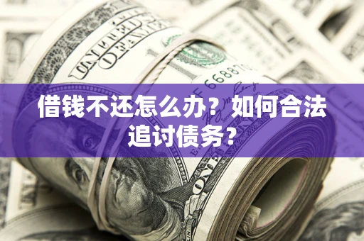 济南借钱不还怎么办？如何合法追讨债务？