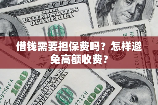 济南借钱需要担保费吗？怎样避免高额收费？
