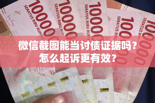 济南微信截图能当讨债证据吗？怎么起诉更有效？