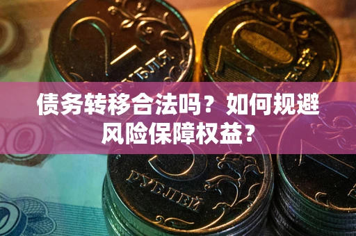 济南债务转移合法吗？如何规避风险保障权益？