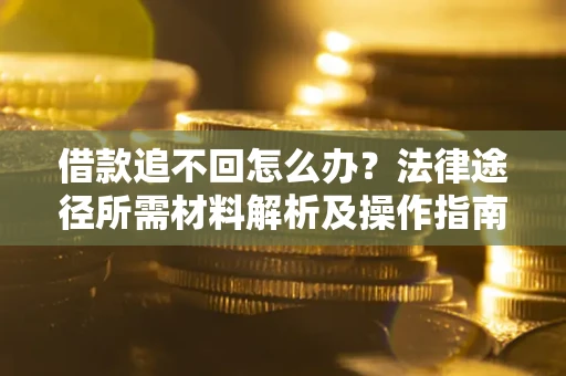 济南借款追不回怎么办?法律途径所需材料解析及操作指南 济南借款追不回怎么办?法律途径所需材料解析及操作指南