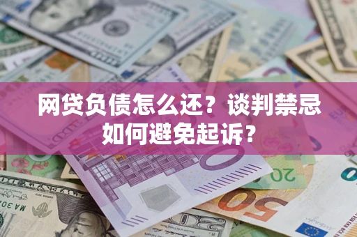 济南网贷负债怎么还？谈判禁忌如何避免起诉？