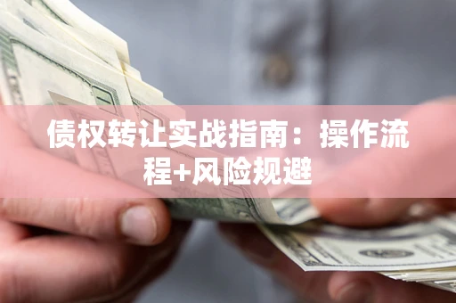 济南债权转让实战指南：操作流程+风险规避