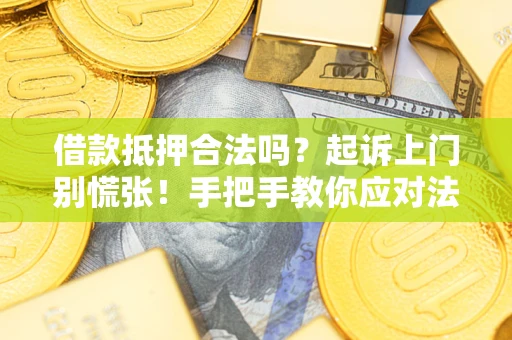 济南借款抵押合法吗？起诉上门别慌张！手把手教你应对法律程序
