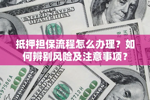 济南抵押担保流程怎么办理？如何辨别风险及注意事项？