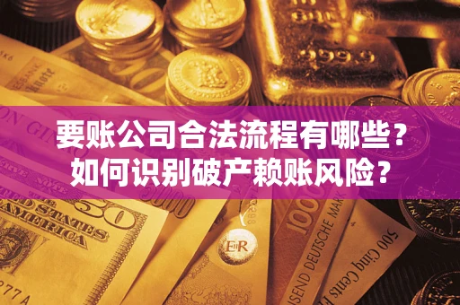 济南要账公司合法流程有哪些？如何识别破产赖账风险？