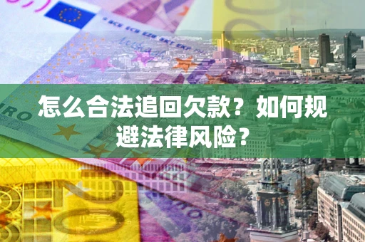济南怎么合法追回欠款？如何规避法律风险？