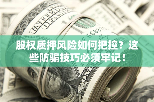 济南股权质押风险如何把控？这些防骗技巧必须牢记！