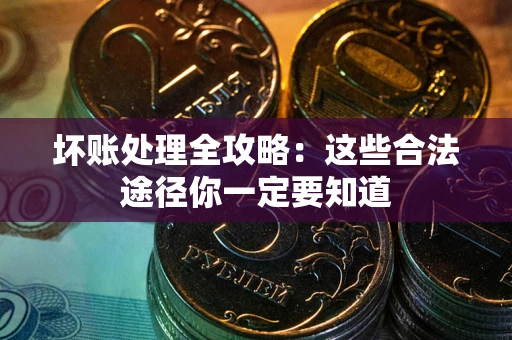 济南坏账处理全攻略：这些合法途径你一定要知道