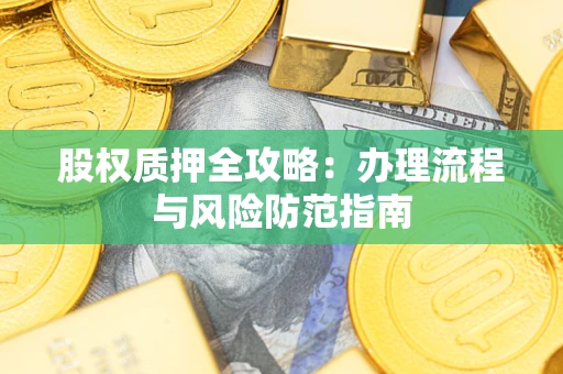 济南股权质押全攻略：办理流程与风险防范指南