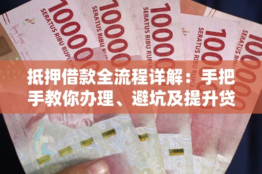 济南抵押借款全流程详解：手把手教你办理、避坑及提升贷款额度
