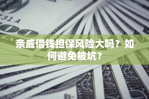 济南亲戚借钱担保风险大吗？如何避免被坑？