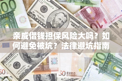 济南亲戚借钱担保风险大吗？如何避免被坑？法律避坑指南