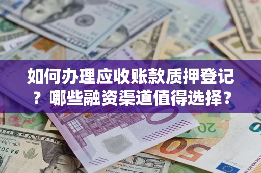 济南如何办理应收账款质押登记？哪些融资渠道值得选择？