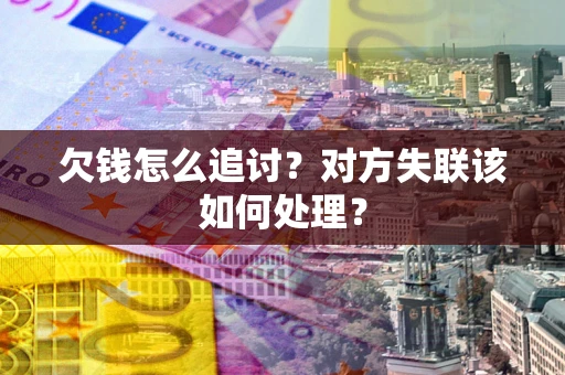 济南欠钱怎么追讨？对方失联该如何处理？