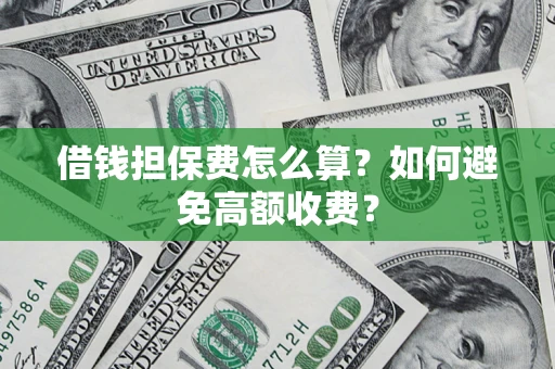 济南借钱担保费怎么算？如何避免高额收费？