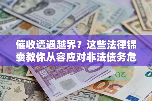 济南催收遭遇越界？这些法律锦囊教你从容应对非法债务危机