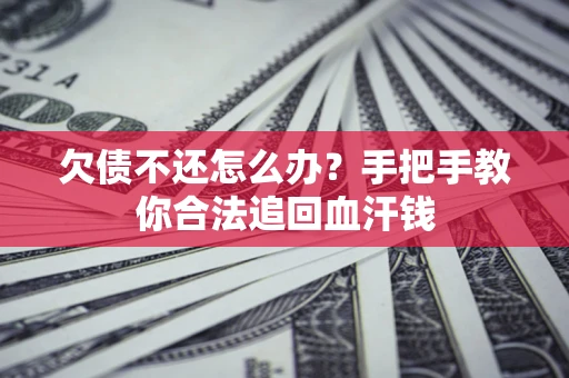 济南欠债不还怎么办？手把手教你合法追回血汗钱