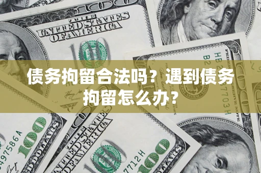 济南债务拘留合法吗？遇到债务拘留怎么办？