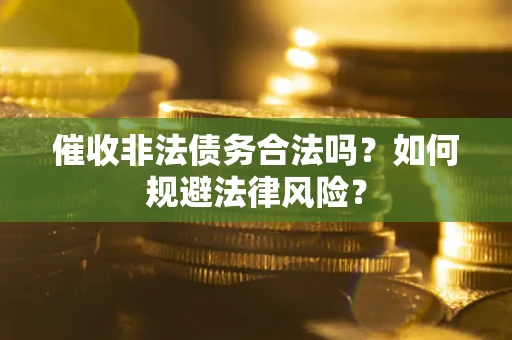 济南催收非法债务合法吗？如何规避法律风险？