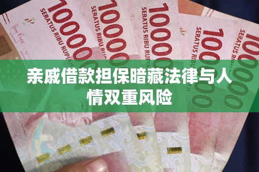 济南亲戚借款担保暗藏法律与人情双重风险