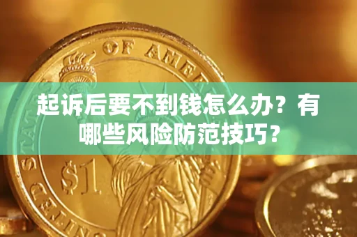 济南起诉后要不到钱怎么办?有哪些风险防范技巧? 济南起诉后要不到钱怎么办?有哪些风险防范技巧?
