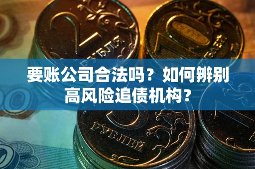 济南要账公司合法吗？如何辨别高风险追债机构？