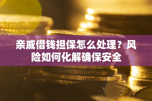 济南亲戚借钱担保怎么处理？风险如何化解确保安全