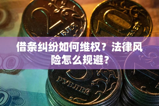 济南借条纠纷如何维权？法律风险怎么规避？