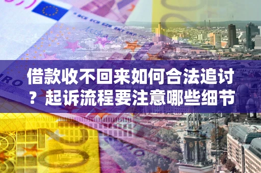 济南借款收不回来如何合法追讨？起诉流程要注意哪些细节？