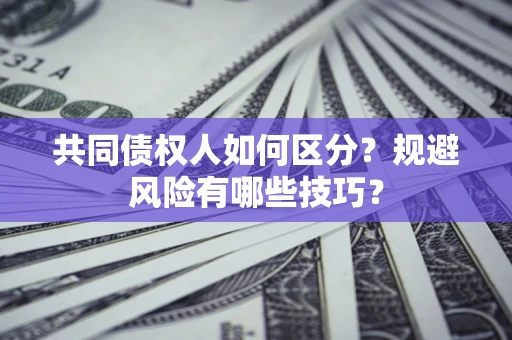 济南共同债权人如何区分？规避风险有哪些技巧？