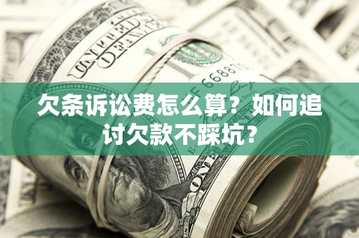 济南欠条诉讼费怎么算？如何追讨欠款不踩坑？