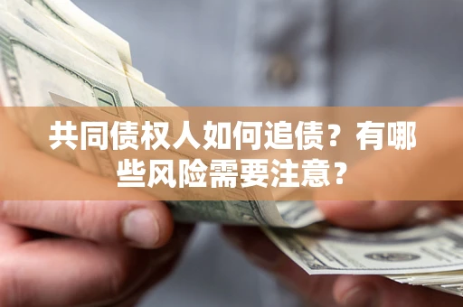 济南共同债权人如何追债？有哪些风险需要注意？