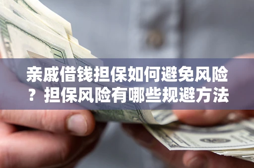 济南亲戚借钱担保如何避免风险？担保风险有哪些规避方法？
