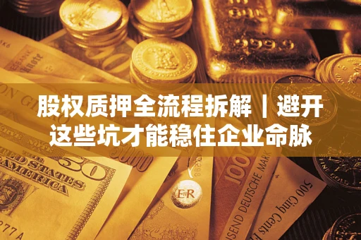 济南股权质押全流程拆解｜避开这些坑才能稳住企业命脉