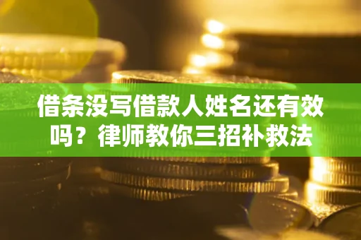 济南借条没写借款人姓名还有效吗？律师教你三招补救法