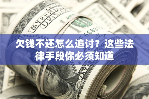 济南欠钱不还怎么追讨？这些法律手段你必须知道