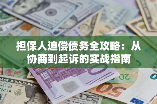 济南担保人追偿债务全攻略：从协商到起诉的实战指南
