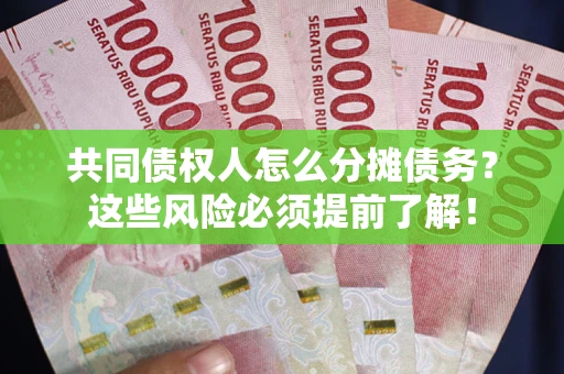 济南共同债权人怎么分摊债务？这些风险必须提前了解！