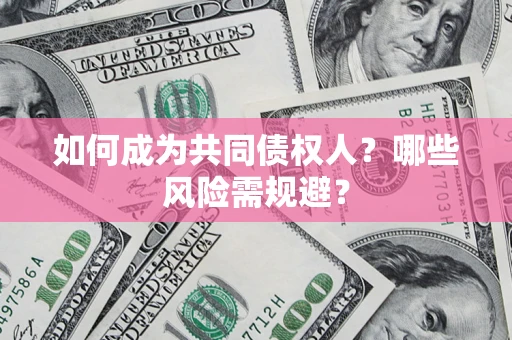 济南如何成为共同债权人？哪些风险需规避？