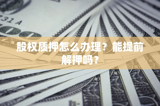 济南股权质押怎么办理？能提前解押吗？